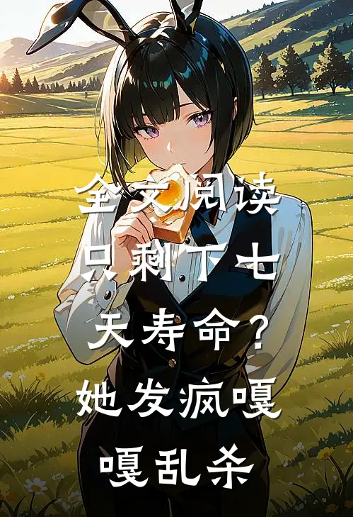 全文阅读只剩下七天寿命？她发疯嘎嘎乱杀