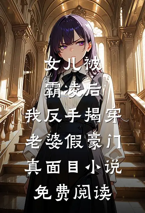 女儿被霸凌后，我反手揭穿老婆假豪门真面目小说免费阅读