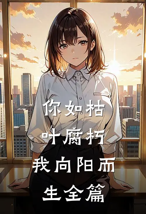 你如枯叶腐朽，我向阳而生全篇