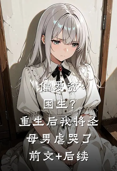偏爱贫困生？重生后我将圣母男虐哭了前文+后续