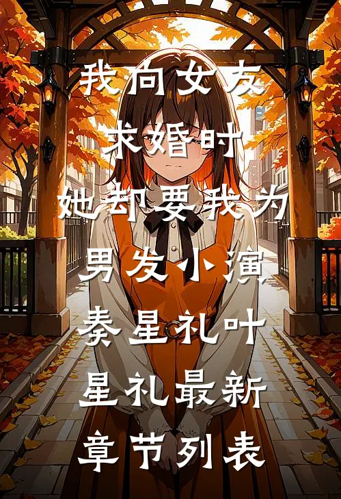 我向女友求婚时，她却要我为男发小演奏星礼叶星礼最新章节列表