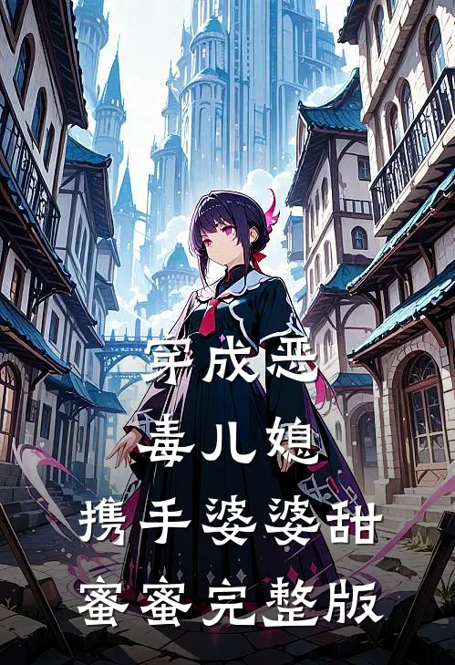 穿成恶毒儿媳，携手婆婆甜蜜蜜完整版