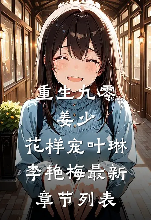 重生九零：姜少，花样宠叶琳李艳梅最新章节列表