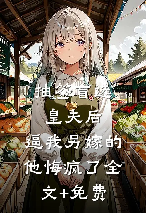 抽签盲选皇夫后，逼我另嫁的他悔疯了全文+免费