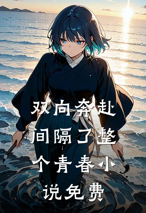 双向奔赴，间隔了整个青春小说免费