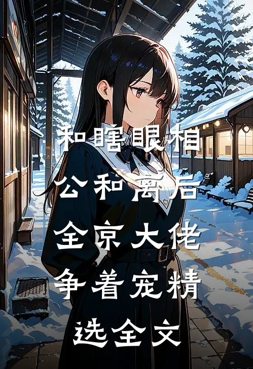 和瞎眼相公和离后，全京大佬争着宠精选全文