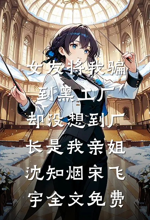 女友将我骗到黑工厂，却没想到厂长是我亲姐沈知烟宋飞宇全文免费