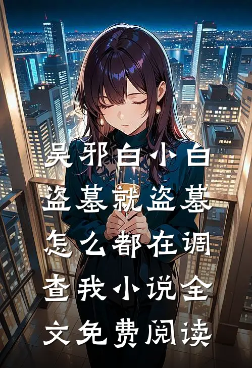吴邪白小白盗墓就盗墓，怎么都在调查我小说全文免费阅读