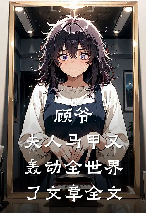 顾爷，夫人马甲又轰动全世界了文章全文