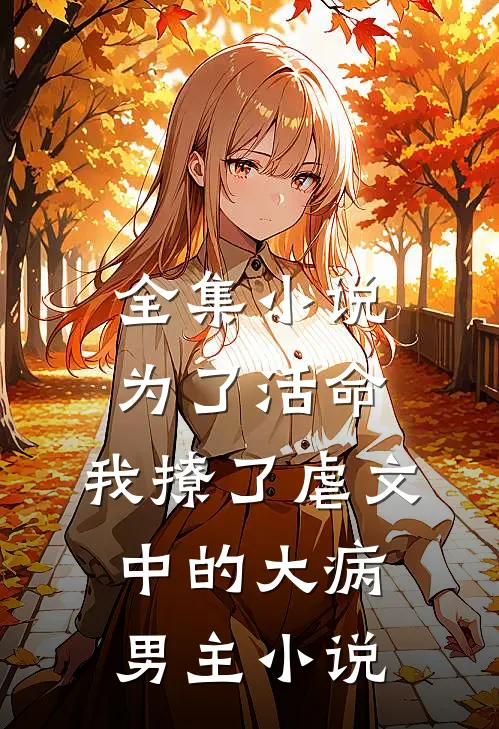 全集小说为了活命,我撩了虐文中的大病男主小说