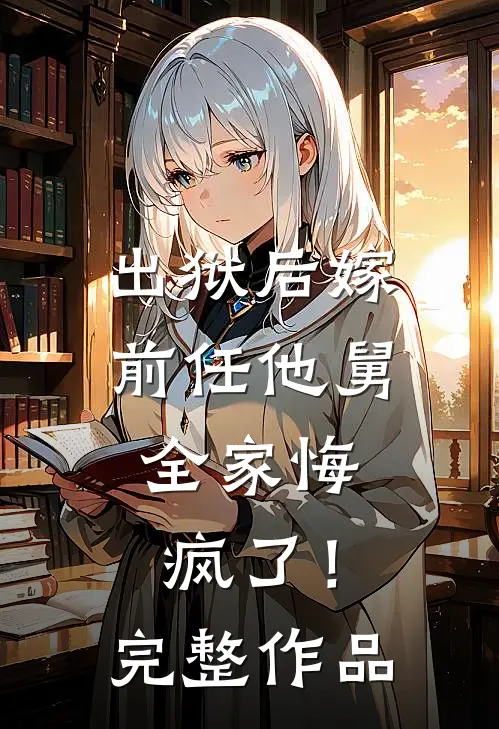 出狱后嫁前任他舅，全家悔疯了！完整作品