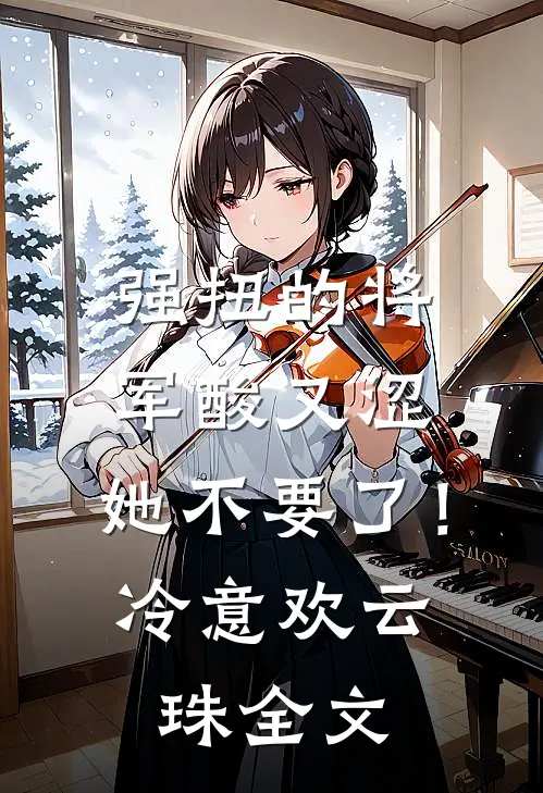 强扭的将军酸又涩，她不要了！冷意欢云珠全文