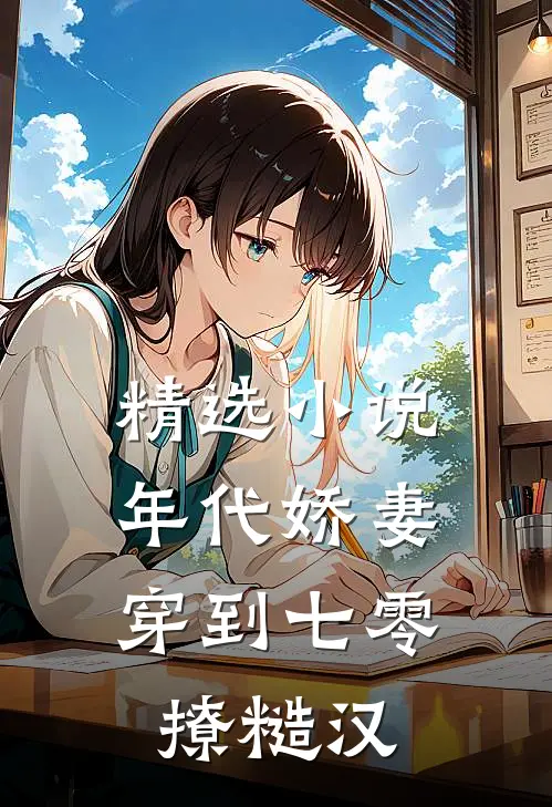 精选小说年代娇妻：穿到七零撩糙汉