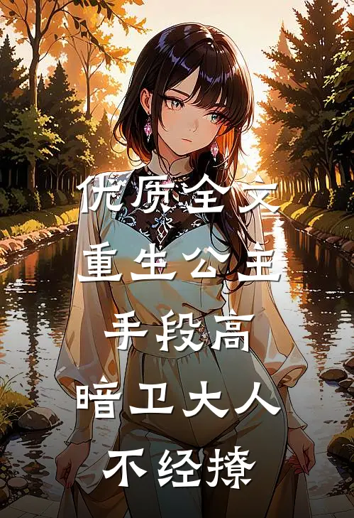 优质全文重生公主手段高，暗卫大人不经撩