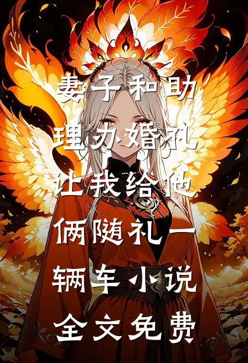妻子和助理办婚礼，让我给他俩随礼一辆车小说全文免费