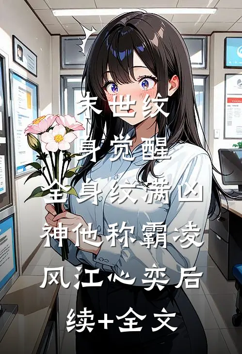 末世纹身觉醒：全身纹满凶神他称霸凌风江心奕后续+全文
