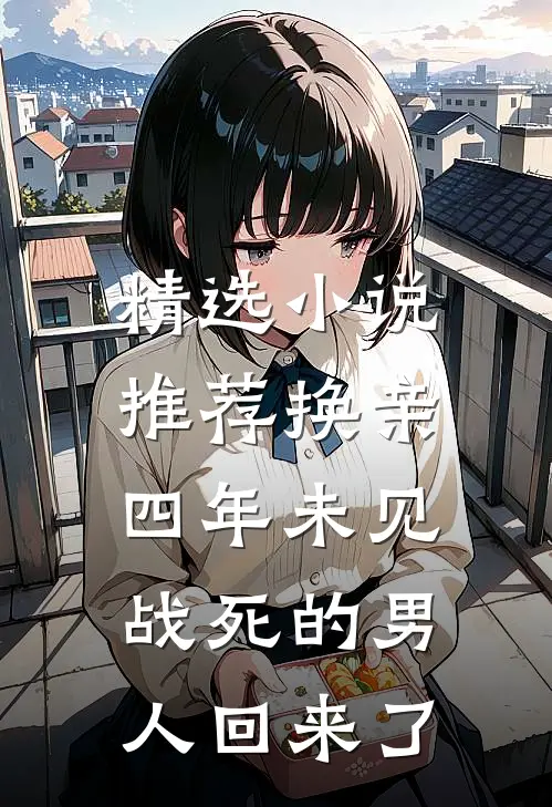 精选小说推荐换亲四年未见，战死的男人回来了