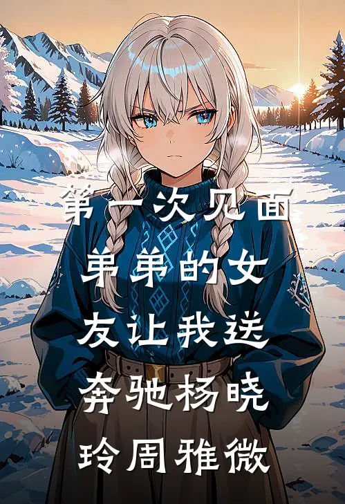 第一次见面，弟弟的女友让我送奔驰杨晓玲周雅微