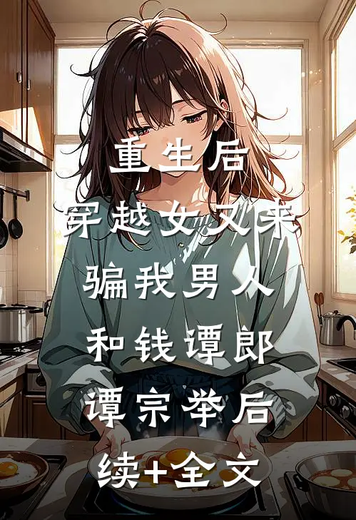 重生后，穿越女又来骗我男人和钱谭郎谭宗举后续+全文