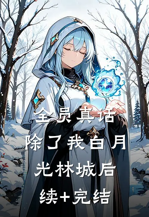 全员真话，除了我白月光林城后续+完结