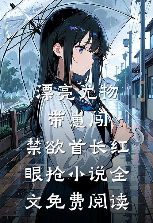 漂亮尤物带崽闯，禁欲首长红眼抢小说全文免费阅读