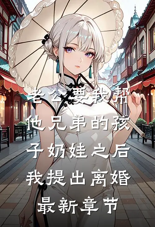 老公要我帮他兄弟的孩子奶娃之后，我提出离婚最新章节