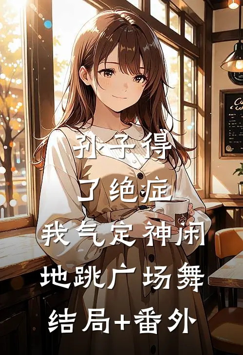 孙子得了绝症，我气定神闲地跳广场舞结局+番外