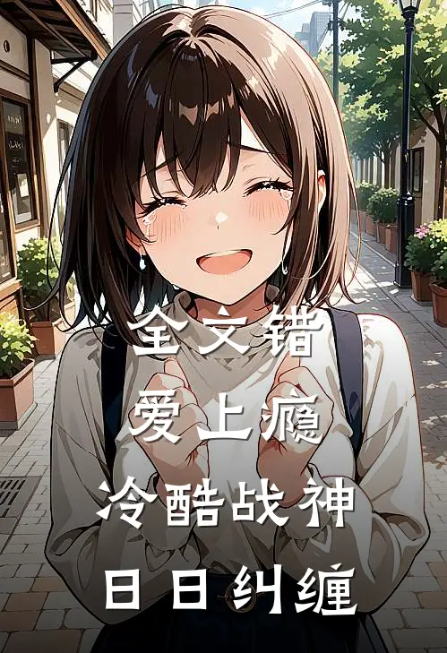 全文错爱上瘾，冷酷战神日日纠缠