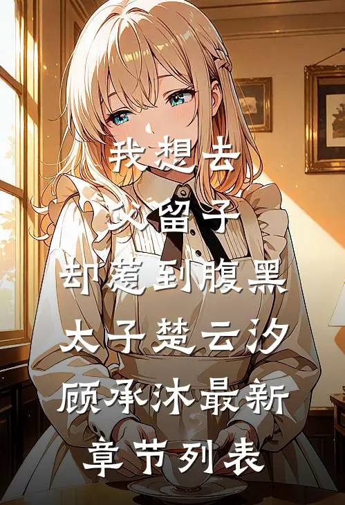 我想去父留子，却惹到腹黑太子楚云汐顾承沐最新章节列表