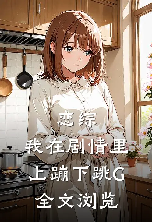 恋综：我在剧情里上蹦下跳G全文浏览