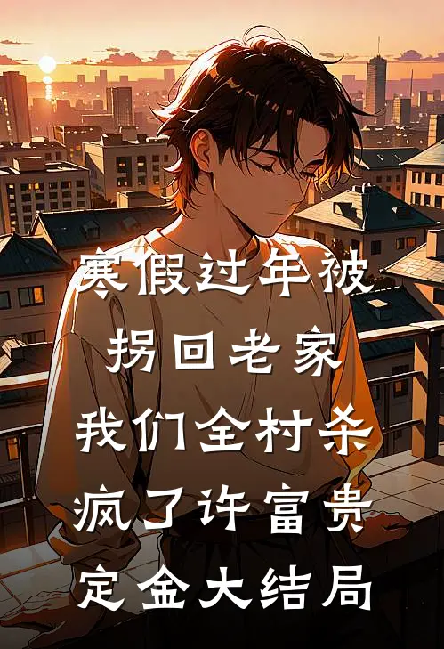 寒假过年被拐回老家，我们全村杀疯了许富贵定金大结局