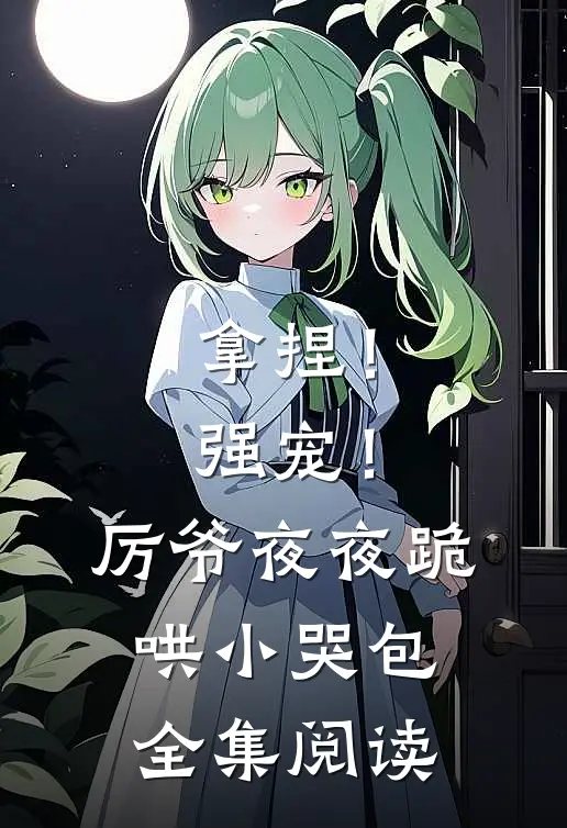 拿捏！强宠！厉爷夜夜跪哄小哭包全集阅读
