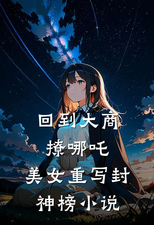 回到大商撩哪吒，美女重写封神榜小说