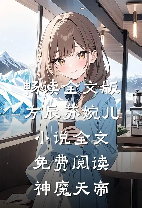 畅读全文版方辰苏婉儿小说全文免费阅读神魔天帝