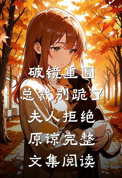 破镜重圆：总裁别跪了，夫人拒绝原谅完整文集阅读