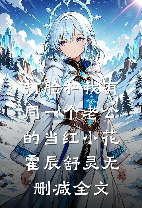 打脸和我有同一个老公的当红小花霍辰舒灵无删减全文