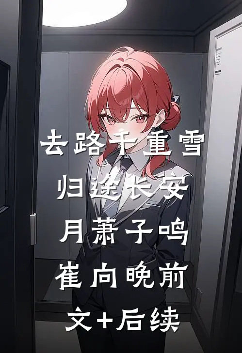 去路千重雪，归途长安月萧子鸣崔向晚前文+后续