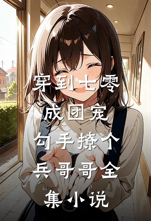 穿到七零成团宠，勾手撩个兵哥哥全集小说
