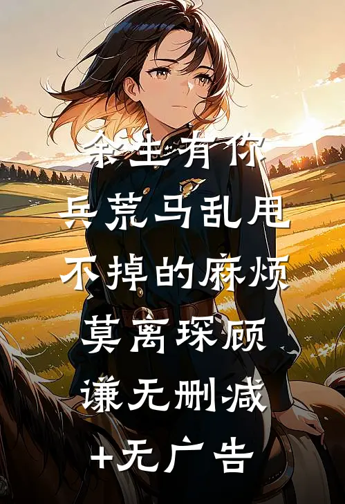 余生有你，兵荒马乱-甩不掉的麻烦莫离琛顾谦无删减+无广告