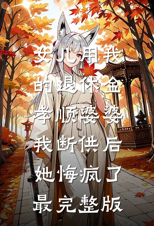 女儿用我的退休金孝顺婆婆，我断供后她悔疯了最完整版