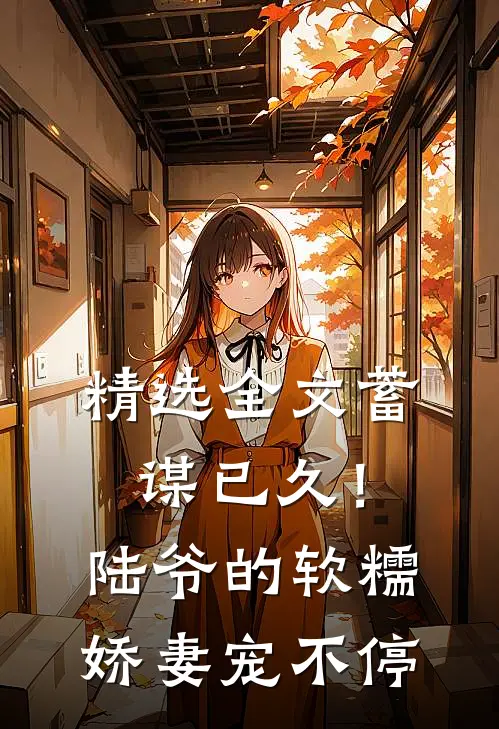 精选全文蓄谋已久！陆爷的软糯娇妻宠不停