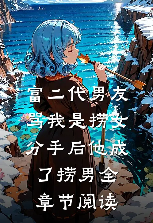 富二代男友骂我是捞女，分手后他成了捞男全章节阅读