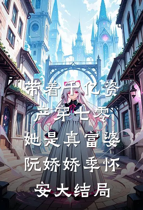 带着千亿资产穿七零，她是真富婆阮娇娇季怀安大结局
