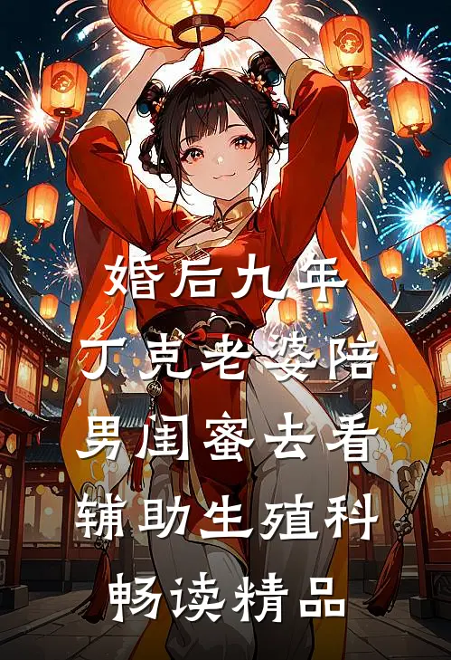 婚后九年，丁克老婆陪男闺蜜去看辅助生殖科畅读精品