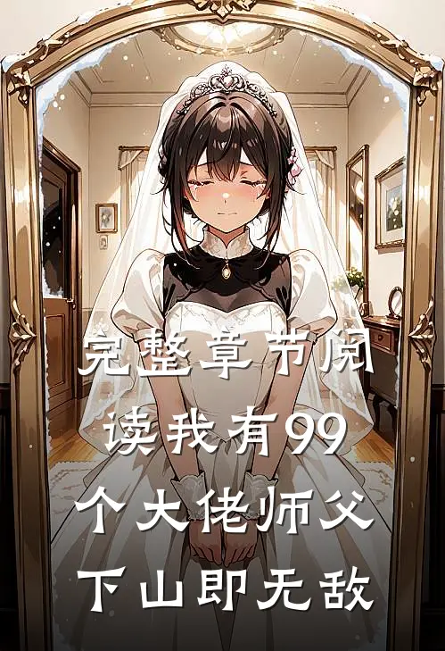 完整章节阅读我有99个大佬师父，下山即无敌