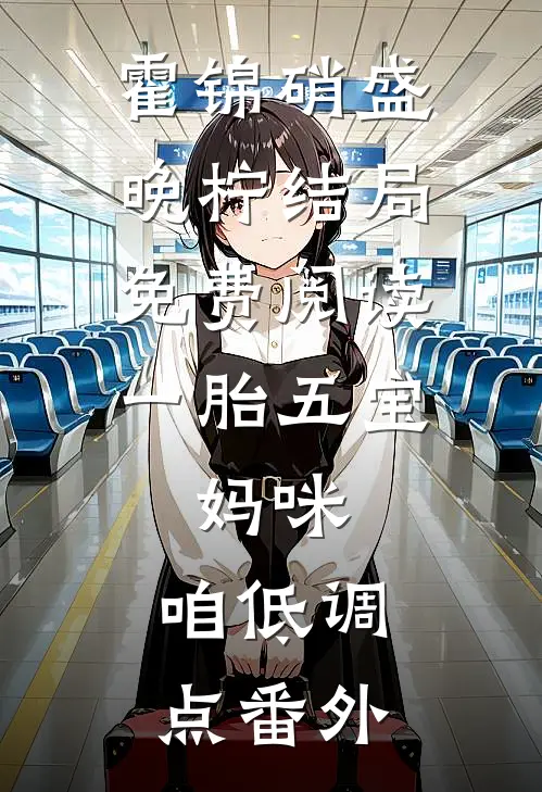 霍锦硝盛晚柠结局免费阅读一胎五宝:妈咪，咱低调点番外