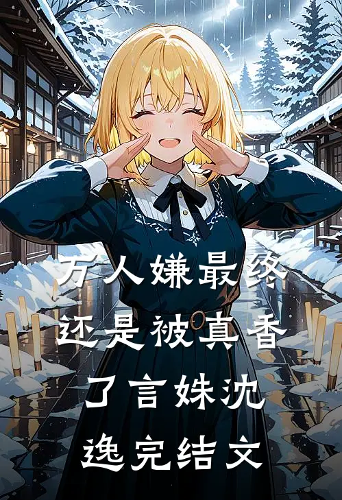 万人嫌最终还是被真香了言姝沈逸完结文