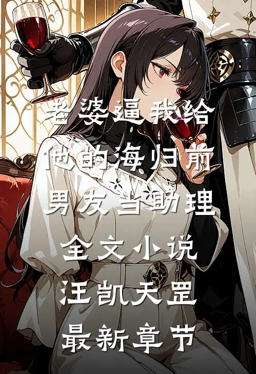 老婆逼我给他的海归前男友当助理全文小说汪凯天罡最新章节