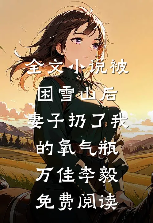 全文小说被困雪山后，妻子扔了我的氧气瓶万佳李毅免费阅读