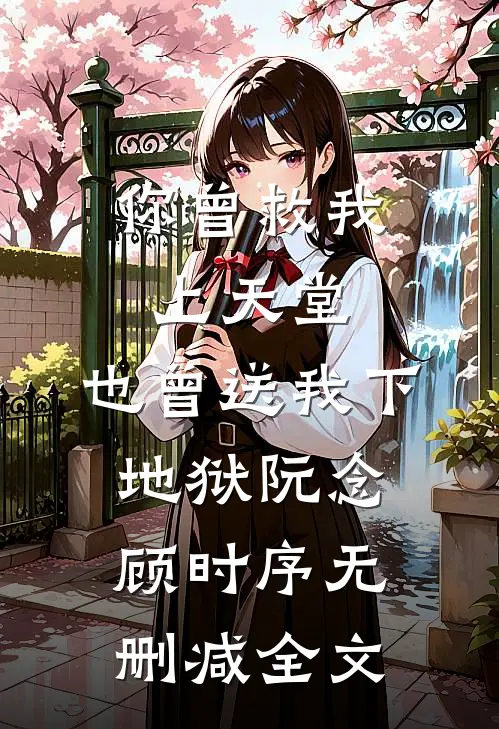 你曾救我上天堂，也曾送我下地狱阮念顾时序无删减全文